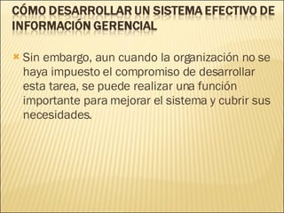 Sin embargo, aun cuando la organización no se haya impuesto el compromiso de desarrollar esta tarea, se puede realizar una función importante para mejorar el sistema y cubrir sus necesidades.  