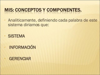 Analiticamente, definiendo cada palabra de este sistema diriamos que: SISTEMA INFORMACIÓN GERENCIAR 