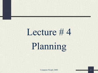 Computer People 2000 1
Lecture # 4
Planning
 