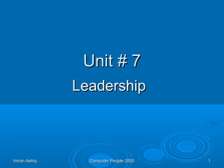 Imran AshiqImran Ashiq Computer People 2000Computer People 2000 11
Unit # 7Unit # 7
LeadershipLeadership
 