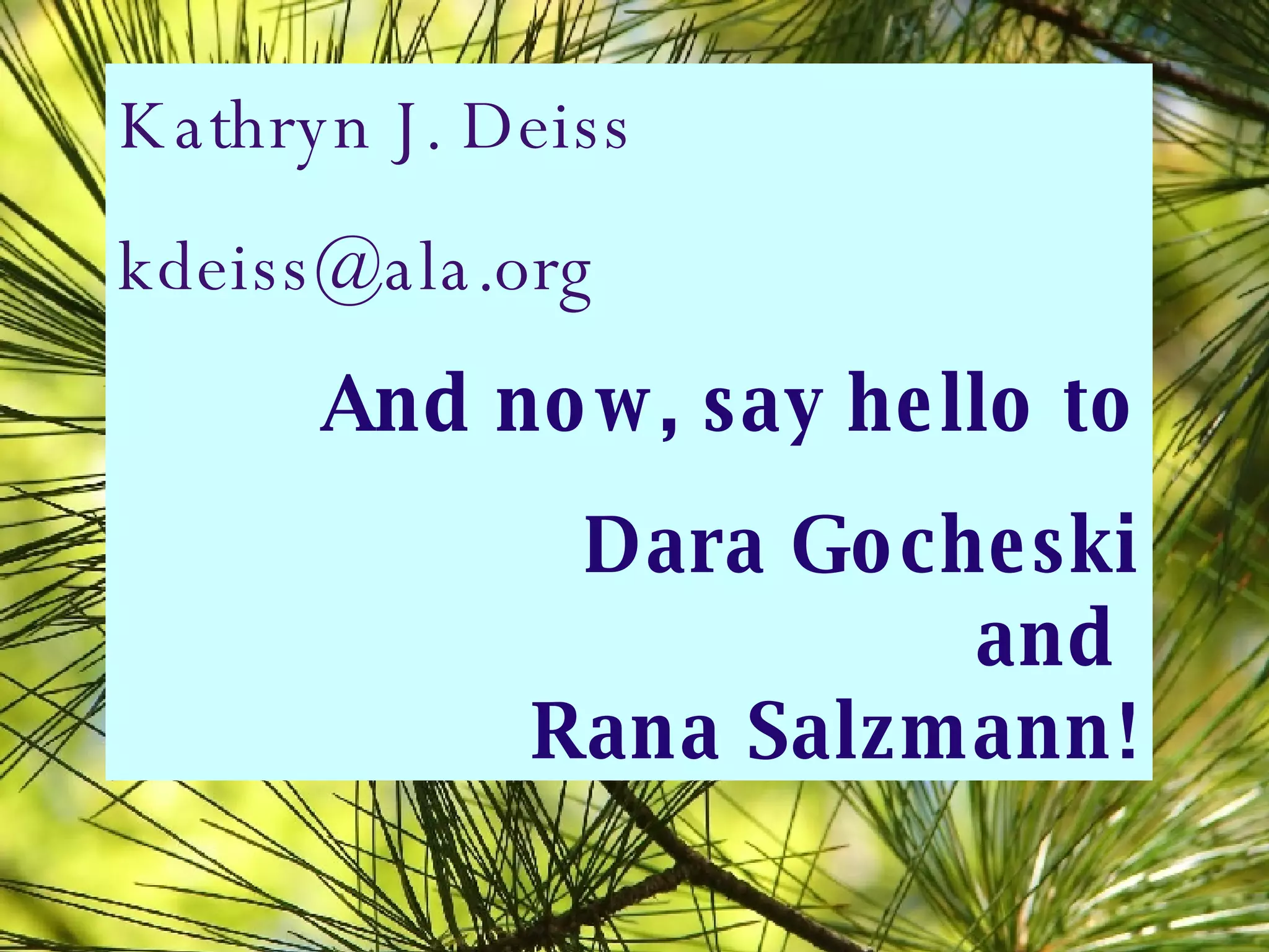 Kathryn J. Deiss [email_address] And now, say hello to Dara Gocheski and  Rana Salzmann! 