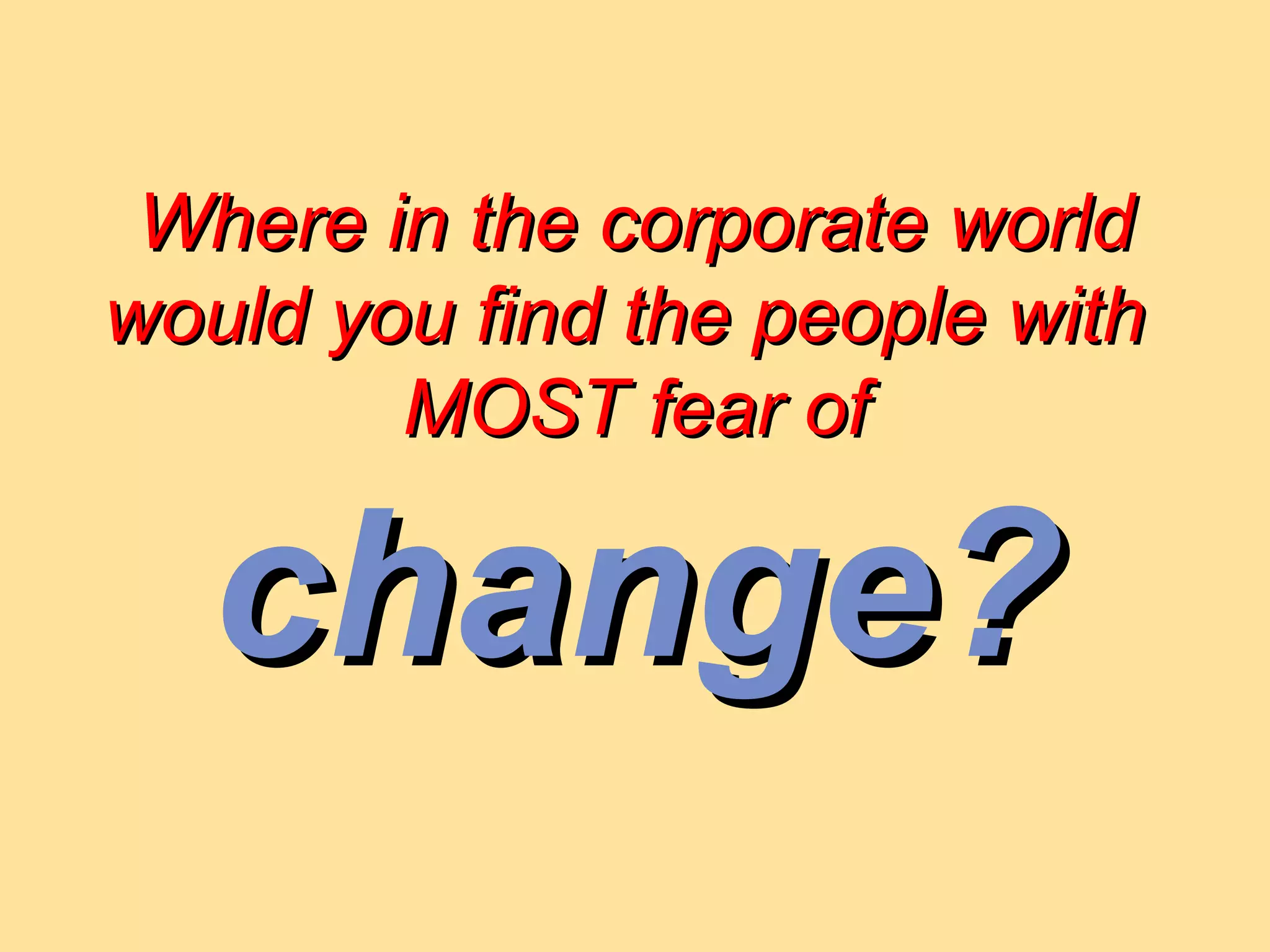 “ The Bottleneck is at the  Top of the Bottle ” “ Where are you likely to find people with the least diversity of experience, the largest investment in the past, and the greatest reverence for industry dogma?  At the top !”  — Gary Hamel, “Strategy or Revolution/  Harvard Business Review 