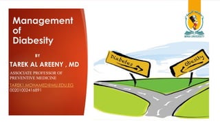 Management
of
Diabesity
BY
TAREK AL AREENY , MD
ASSOCIATE PROFESSOR OF
PREVENTIVE MEDICINE
TAREK1.MOHAMED@MU.EDU.EG
00201002416891
 