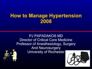 How to Manage Hypertension 2008 PJ PAPADAKOS MD Director of Critical Care Medicine Professor of Anesthesiology, Surgery And Neurosurgery University of Rochester 