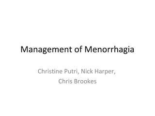 Management of Menorrhagia
Christine Putri, Nick Harper,
Chris Brookes
 