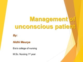 Management of
unconscious patient
By:
Nidhi Maurya
Era’s college of nursing
M.Sc. Nursing 1st year
 