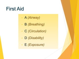 First Aid
• A (Airway)
• B (Breathing)
• C (Circulation)
• D (Disability)
• E (Exposure)
 