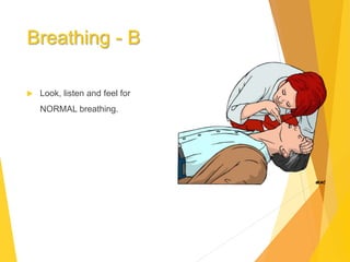 Breathing - B
 Look, listen and feel for
NORMAL breathing.
 