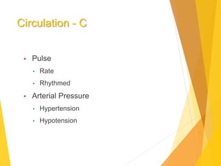 Circulation - C
• Pulse
• Rate
• Rhythmed
• Arterial Pressure
• Hypertension
• Hypotension
 