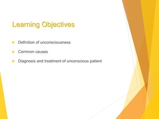 Learning Objectives
 Definition of unconsciousness
 Common causes
 Diagnosis and treatment of unconscious patient
 