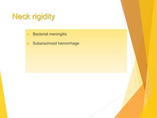 Neck rigidity
 Bacterial meningitis
 Subarachnoid hemorrhage
 