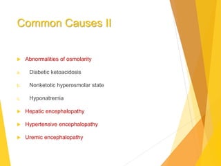 Common Causes II
 Abnormalities of osmolarity
a. Diabetic ketoacidosis
b. Nonketotic hyperosmolar state
c. Hyponatremia
 Hepatic encephalopathy
 Hypertensive encephalopathy
 Uremic encephalopathy
 