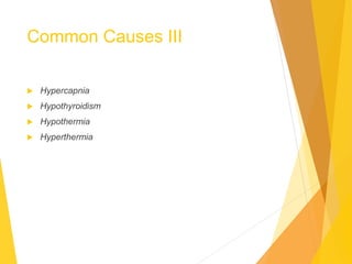 Common Causes III
 Hypercapnia
 Hypothyroidism
 Hypothermia
 Hyperthermia
 