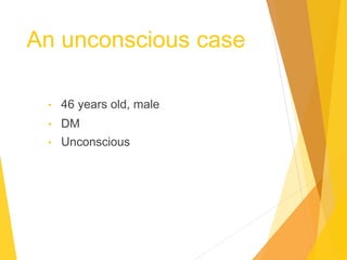 An unconscious case
• 46 years old, male
• DM
• Unconscious
 