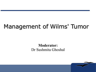 Management of Wilms' Tumor Moderator: Dr Sushmita Ghoshal 