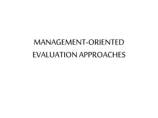 MANAGEMENT-ORIENTED
EVALUATION APPROACHES
 