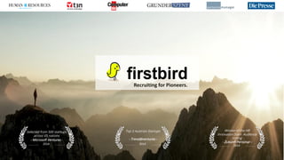 | firstbird1
2014
Selected from 500 startups
across 65 nations
- Microsoft Ventures -
2014
Top 3 Austrian Startups
- Trend@ventures -
2014
Winner of the HR
Innovation Slam Audience
Voting
- Zukunft Personal –
Recruiting for Pioneers.
 