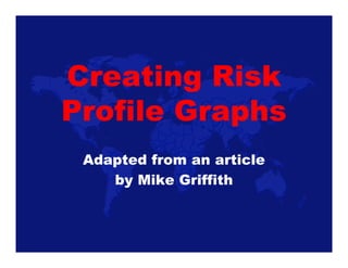 Creating Risk
Profile Graphs
 Adapted from an article
    by Mike Griffith