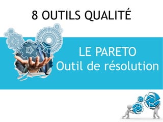 8 OUTILS QUALITÉ
LE PARETO
Outil de résolution
 