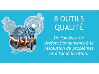 De l'analyse de
dysfonctionnements à la
résolution de problèmes
et à l'amélioration.
8 OUTILS
QUALITÉ
 