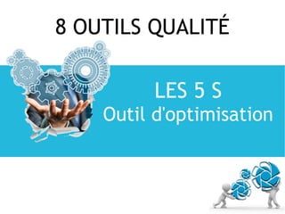 8 OUTILS QUALITÉ
LES 5 S
Outil d'optimisation
 