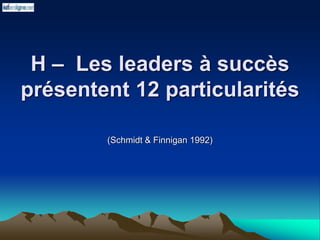 H – Les leaders à succès
présentent 12 particularités
(Schmidt & Finnigan 1992)
 
