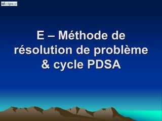 E – Méthode de
résolution de problème
& cycle PDSA
 