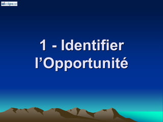 1 - Identifier
l’Opportunité
 