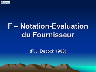 F – Notation-Evaluation
du Fournisseur
(R.J. Decock 1988)
 