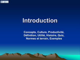 Introduction
Concepts, Culture, Productivité,
Définition, Utilité, Histoire, Quiz,
Normes et terrain, Exemples
 