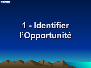 1 - Identifier
1 - Identifier
l’Opportunité
l’Opportunité
 