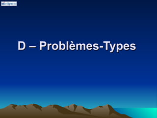 D – Problèmes-Types
D – Problèmes-Types
 