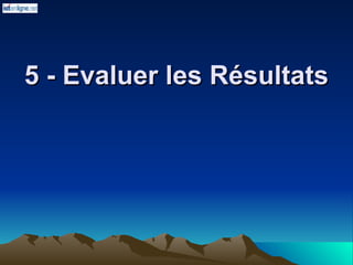 5 - Evaluer les Résultats
5 - Evaluer les Résultats
 