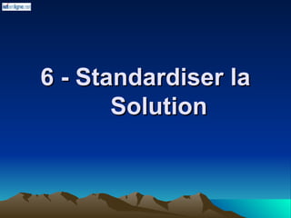 6 - Standardiser la
6 - Standardiser la
Solution
Solution
 