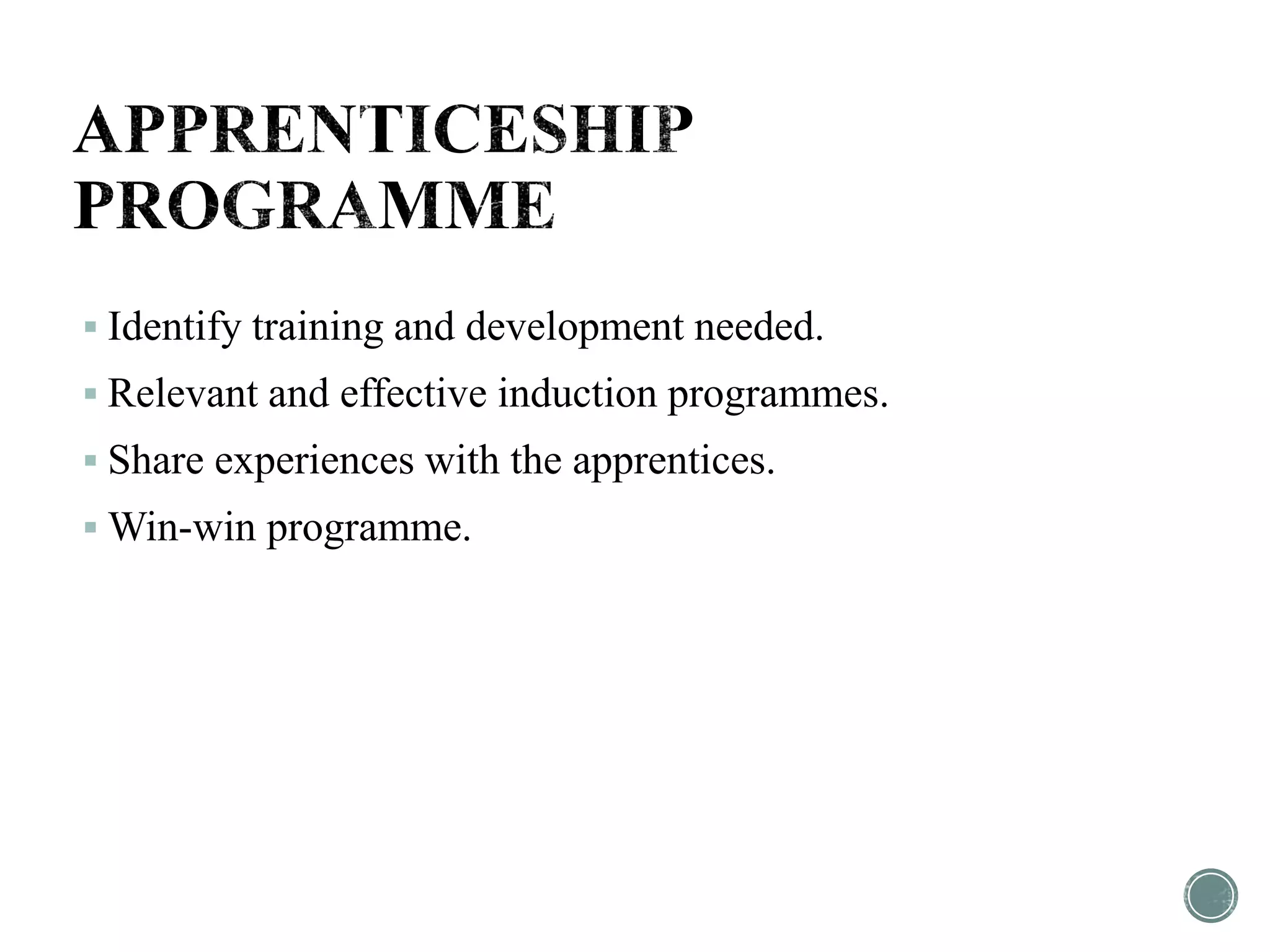  Identify training and development needed.
 Relevant and effective induction programmes.
 Share experiences with the apprentices.
 Win-win programme.
 