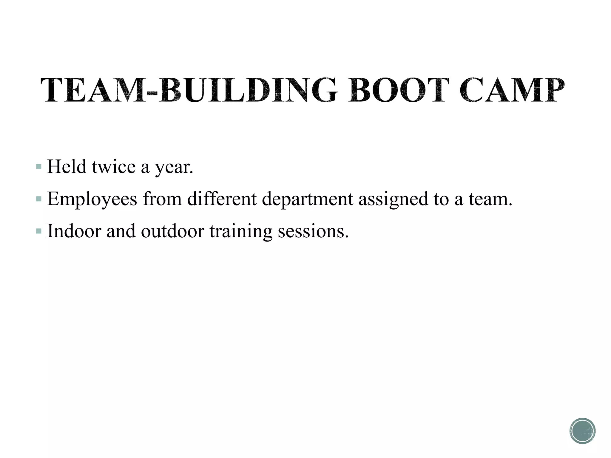  Held twice a year.
 Employees from different department assigned to a team.
 Indoor and outdoor training sessions.
 