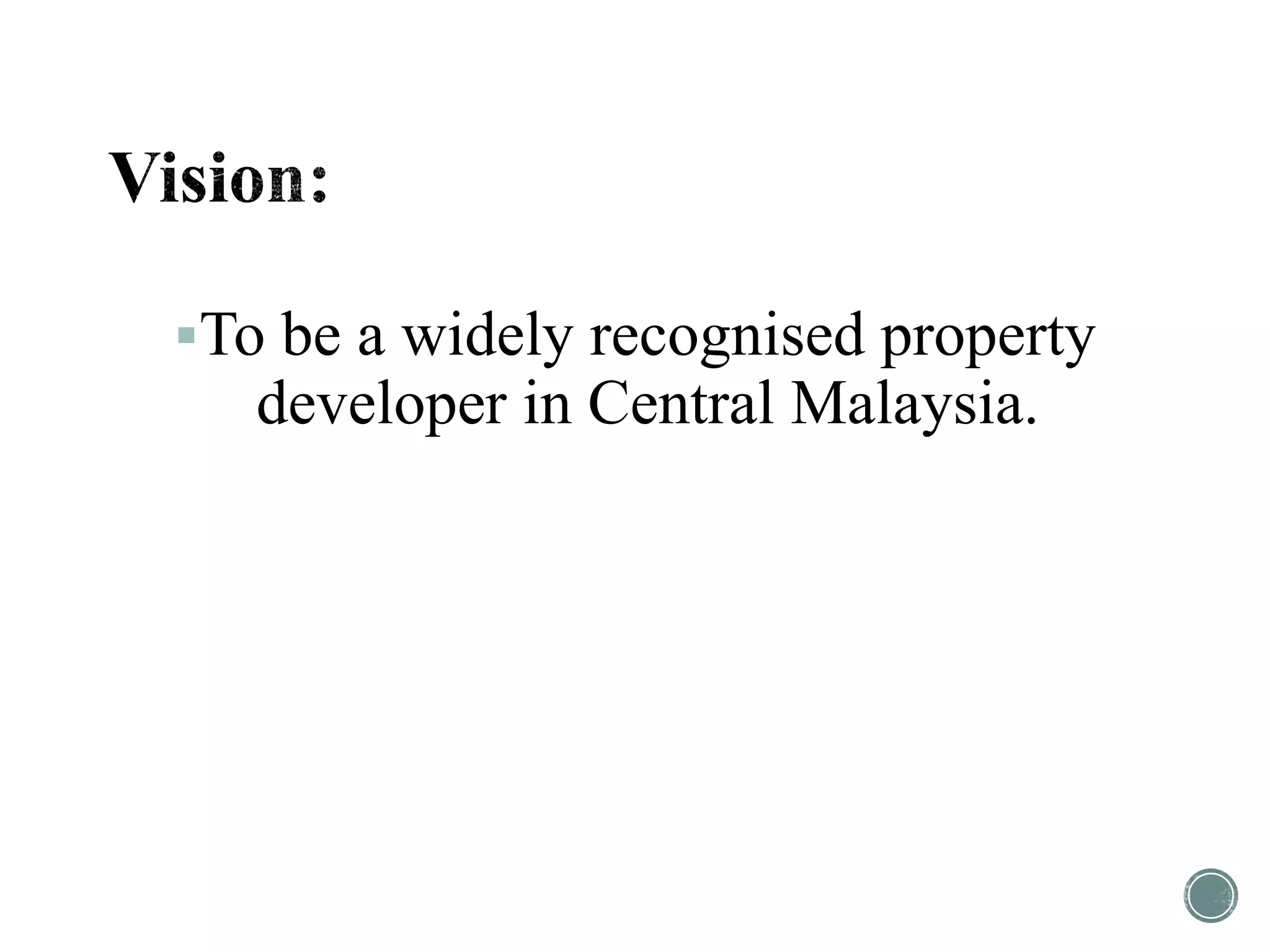 To be a widely recognised property
developer in Central Malaysia.
 