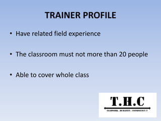 TRAINER PROFILE
• Have related field experience
• The classroom must not more than 20 people
• Able to cover whole class
 