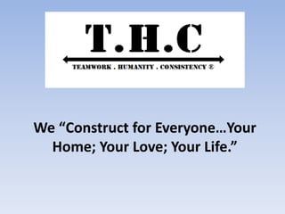 We “Construct for Everyone…Your
Home; Your Love; Your Life.”
 