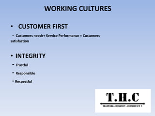 WORKING CULTURES
• CUSTOMER FIRST
- Customers needs+ Service Performance = Customers
satisfaction
• INTEGRITY
- Trustful
- Responsible
-Respectful
 