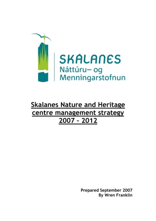 Skalanes Nature and Heritage
centre management strategy
        2007 – 2012




              Prepared September 2007
                      By Wren Franklin
 