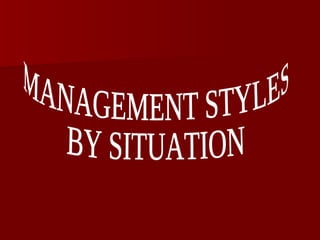 MANAGEMENT STYLES BY SITUATION 