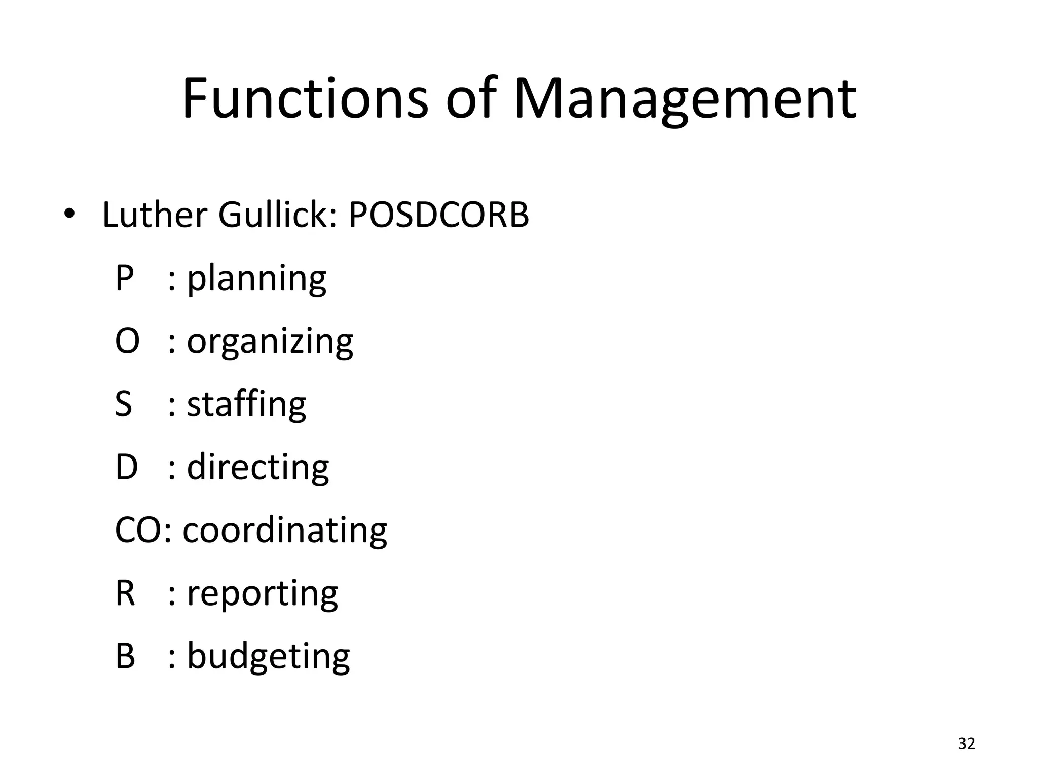 32
Functions of Management
• Luther Gullick: POSDCORB
P : planning
O : organizing
S : staffing
D : directing
CO: coordinating
R : reporting
B : budgeting
 
