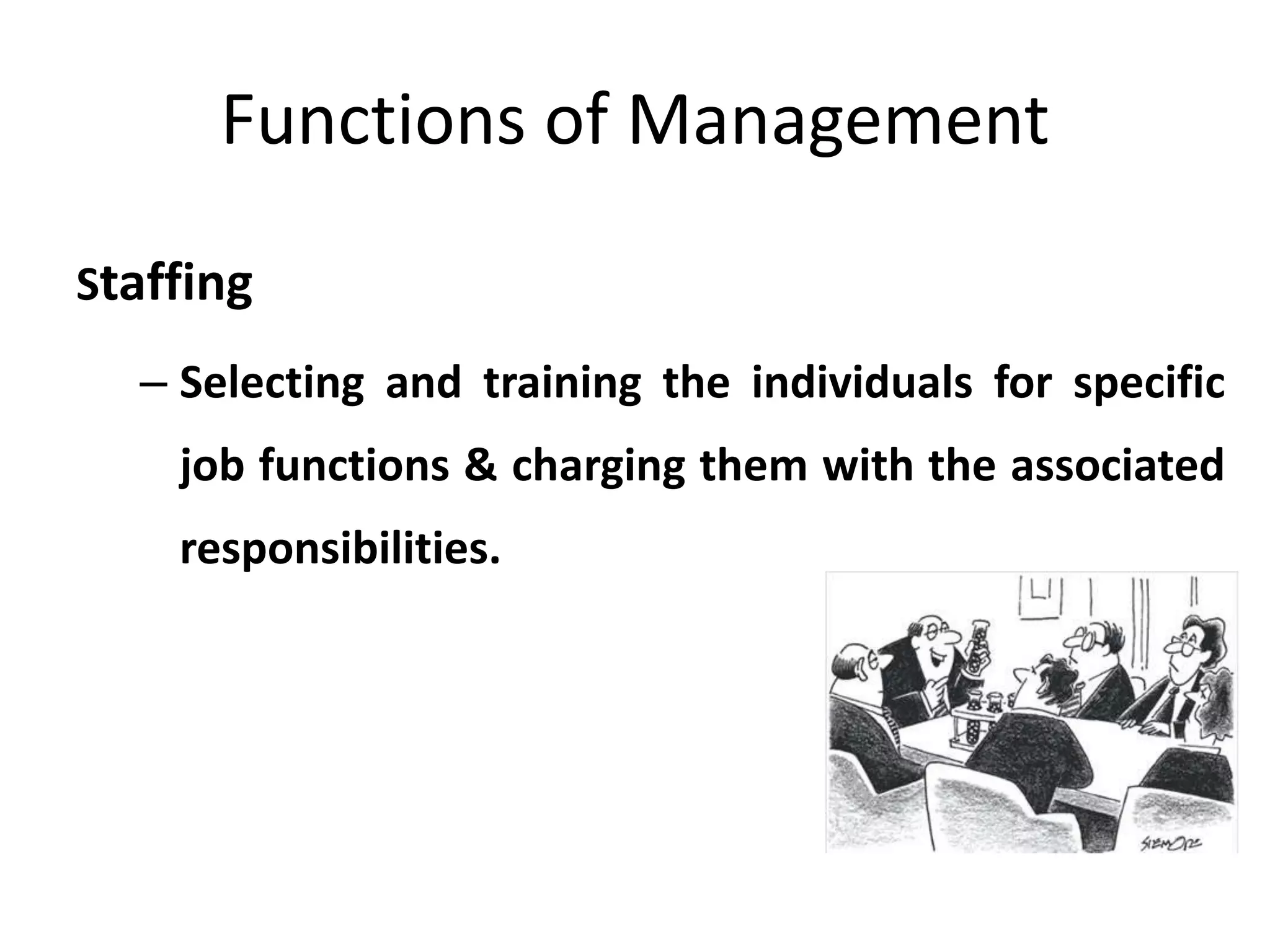 Functions of Management
Staffing
– Selecting and training the individuals for specific
job functions & charging them with the associated
responsibilities.
 