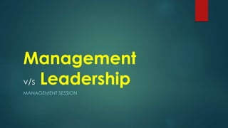 Management
v/s Leadership
MANAGEMENT SESSION
 