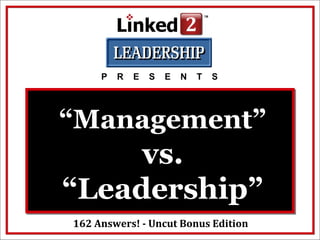 “Management”
vs.
“Leadership”
P R E S E N T S
162 Answers! - Uncut Bonus Edition
 