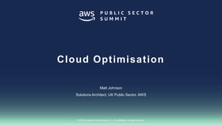 © 2018, Amazon Web Services, Inc. or its affiliates. All rights reserved.
Matt Johnson
Solutions Architect, UK Public Sector, AWS
Cloud Optimisation
 