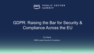 © 2018, Amazon Web Services, Inc. or its affiliates. All rights reserved.
Tim Rains
EMEA Leader Security & Compliance
GDPR: Raising the Bar for Security &
Compliance Across the EU
 