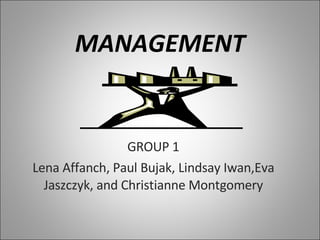 MANAGEMENT GROUP 1 Lena Affanch, Paul Bujak, Lindsay Iwan,Eva Jaszczyk, and Christianne Montgomery 