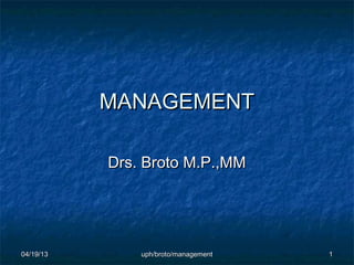 MANAGEMENT

           Drs. Broto M.P.,MM




04/19/13       uph/broto/management   1
 